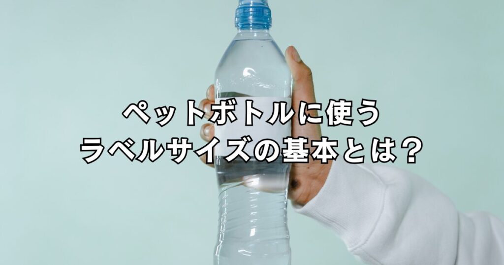 ペットボトルに使うラベルサイズの基本とは？