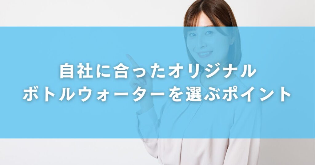 自社に合ったオリジナルボトルウォーターを選ぶポイント