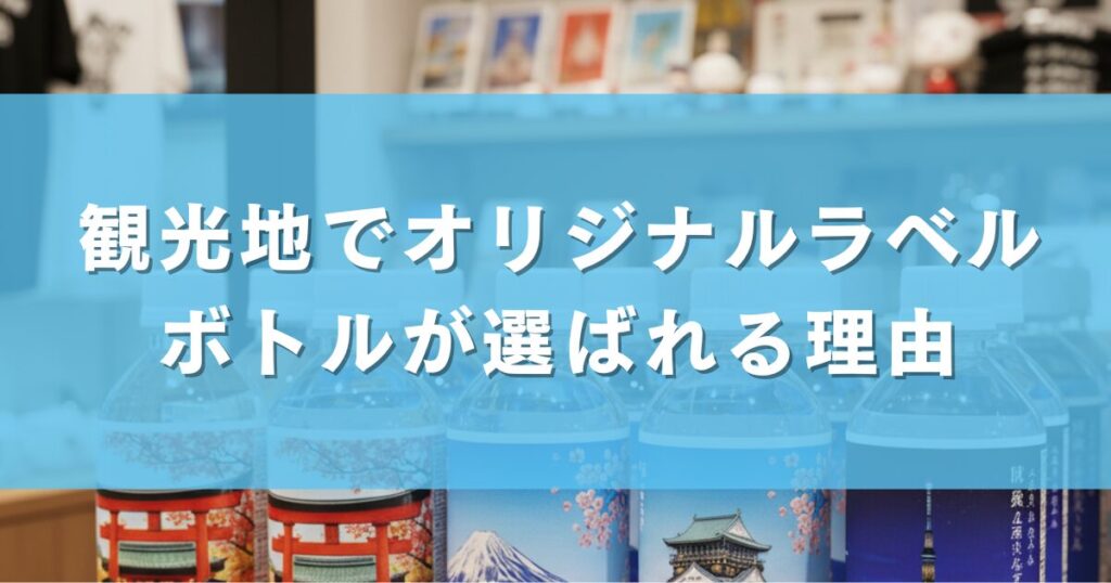 観光地でオリジナルラベルボトルが選ばれる理由