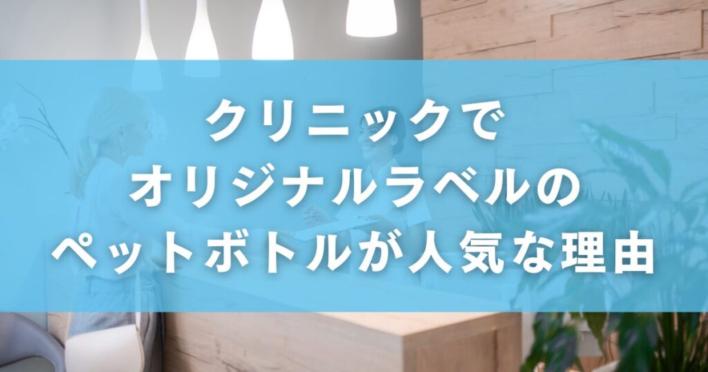 クリニックでオリジナルラベルのペットボトルが人気な理由