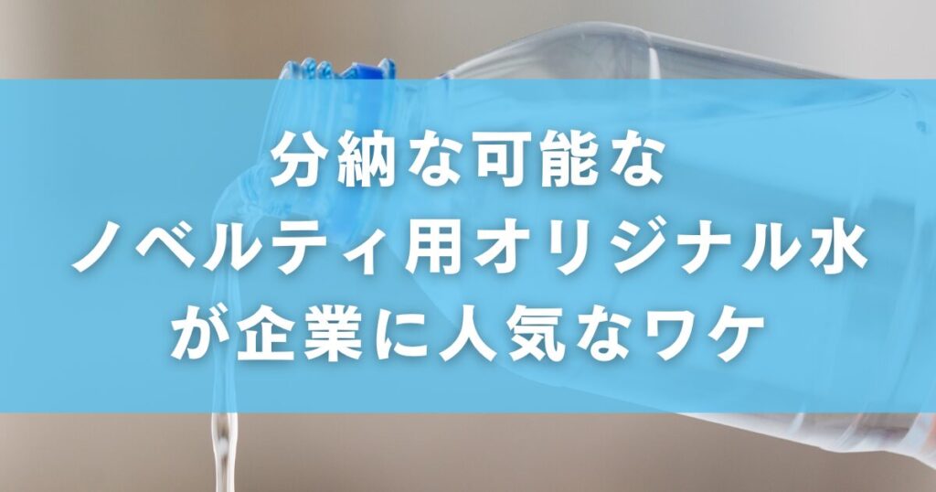 分納な可能なノベルティ用オリジナル水が企業に人気なワケ