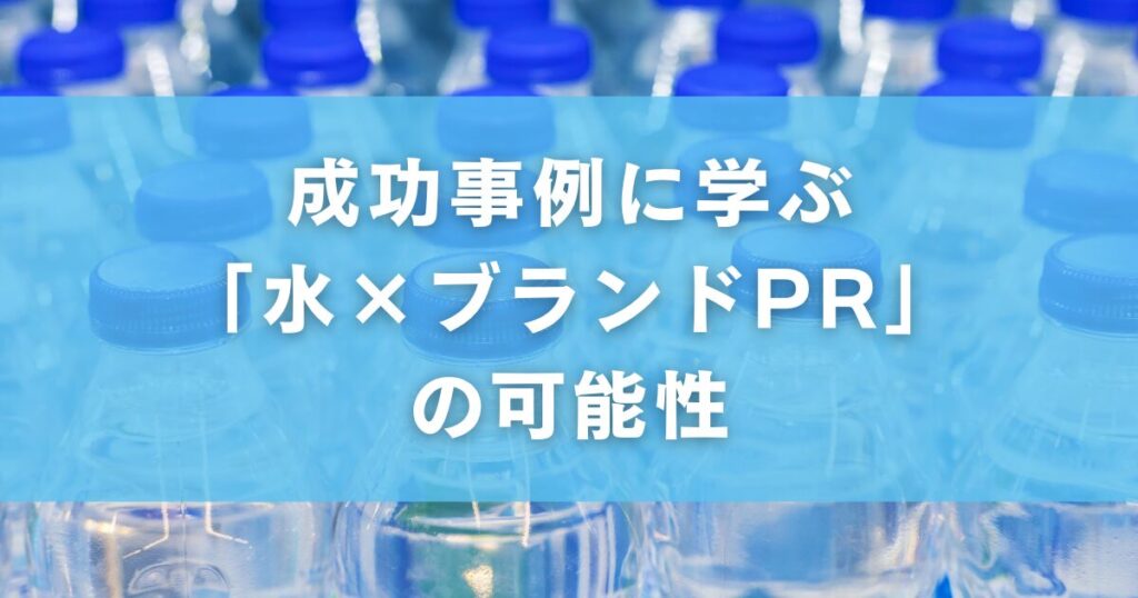 成功事例に学ぶ「水×ブランドPR」の可能性