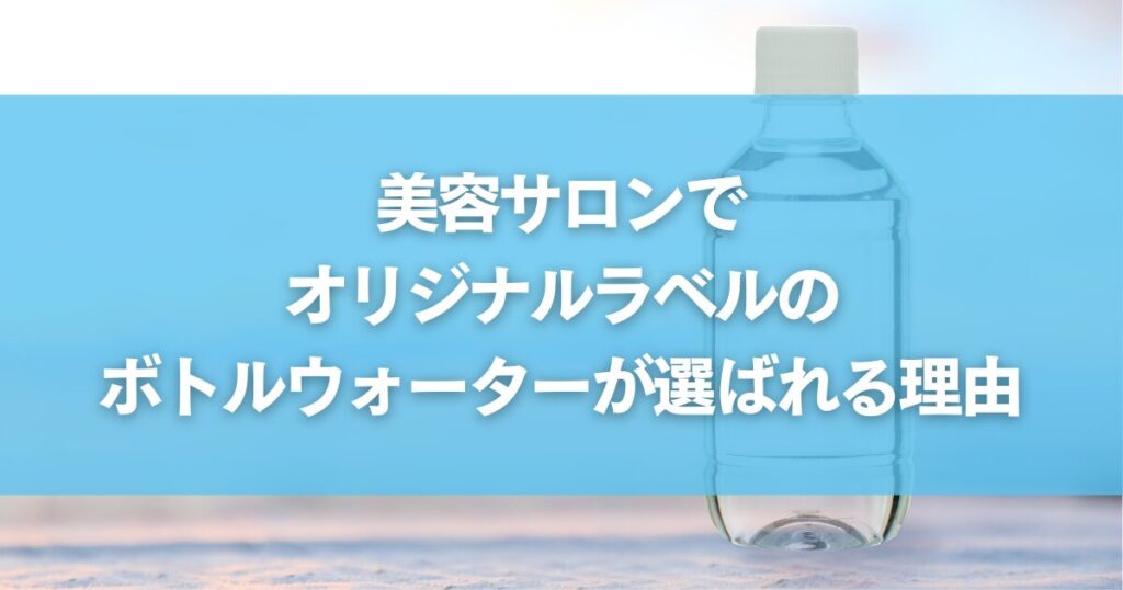 美容サロンでオリジナルラベルのボトルウォーターが選ばれる理由