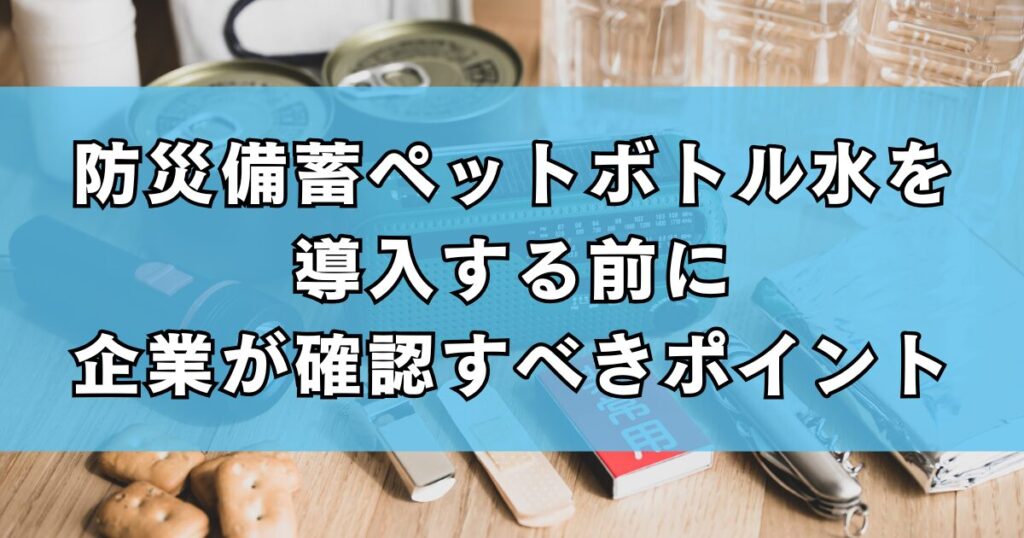 防災備蓄ペットボトル水を導入する前に企業が確認すべきポイント