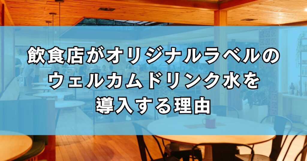 飲食店がオリジナルラベルのウェルカムドリンク水を導入する理由