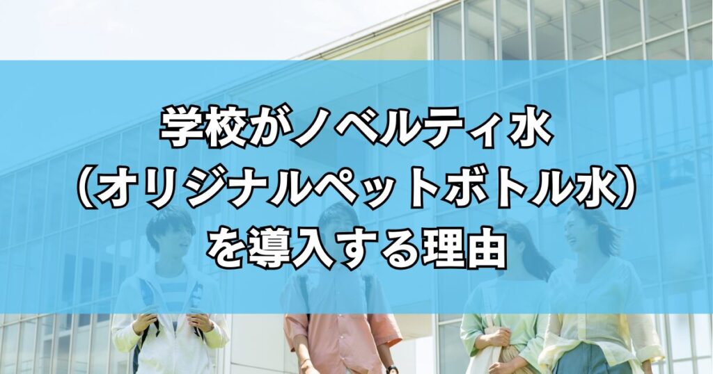 学校がノベルティ水（オリジナルペットボトル水）を導入する理由