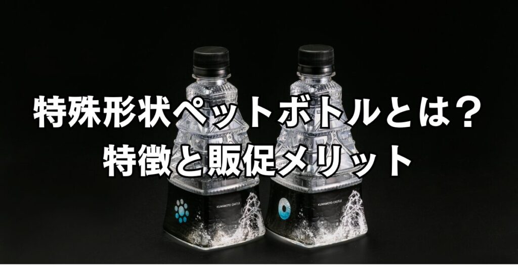 特殊形状ペットボトルとは？特徴と販促メリット