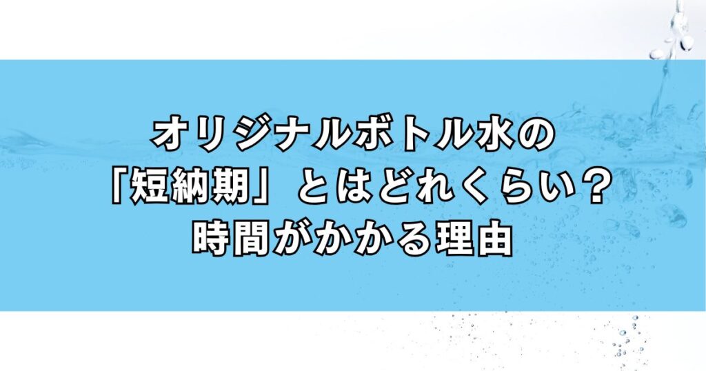 オリジナルボトル水の「短納期」とはどれくらい?時間がかかる理由