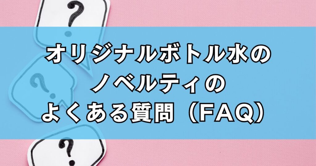 オリジナルボトル水のノベルティのよくある質問（FAQ）