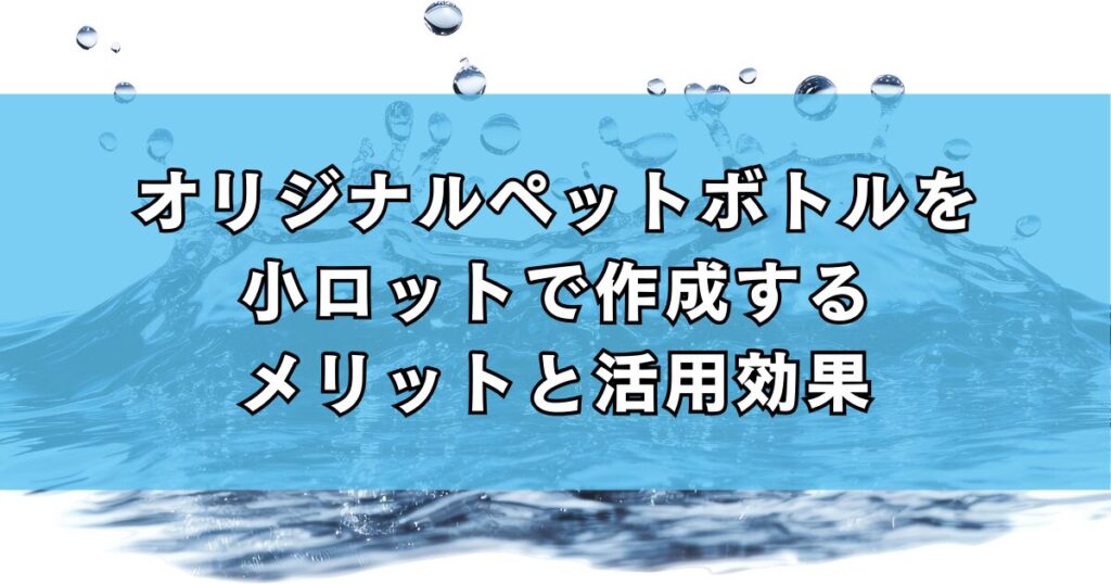 オリジナルペットボトルを小ロットで作成するメリットと活用効果