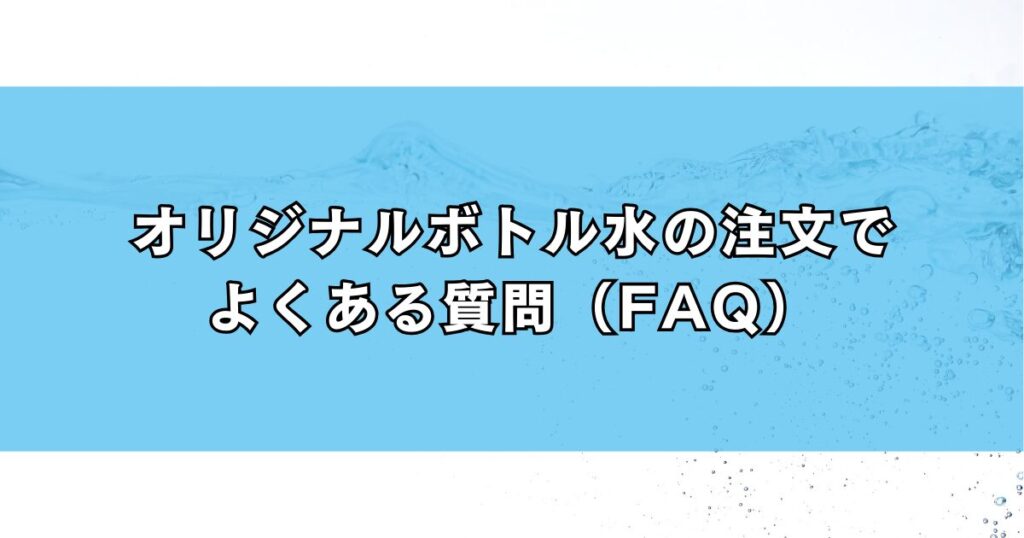 オリジナルボトル水の注文でよくある質問（FAQ）