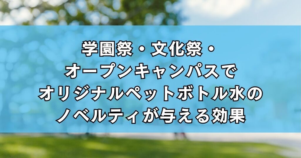 学園祭・文化祭・オープンキャンパスでオリジナルペットボトル水のノベルティが与える効果