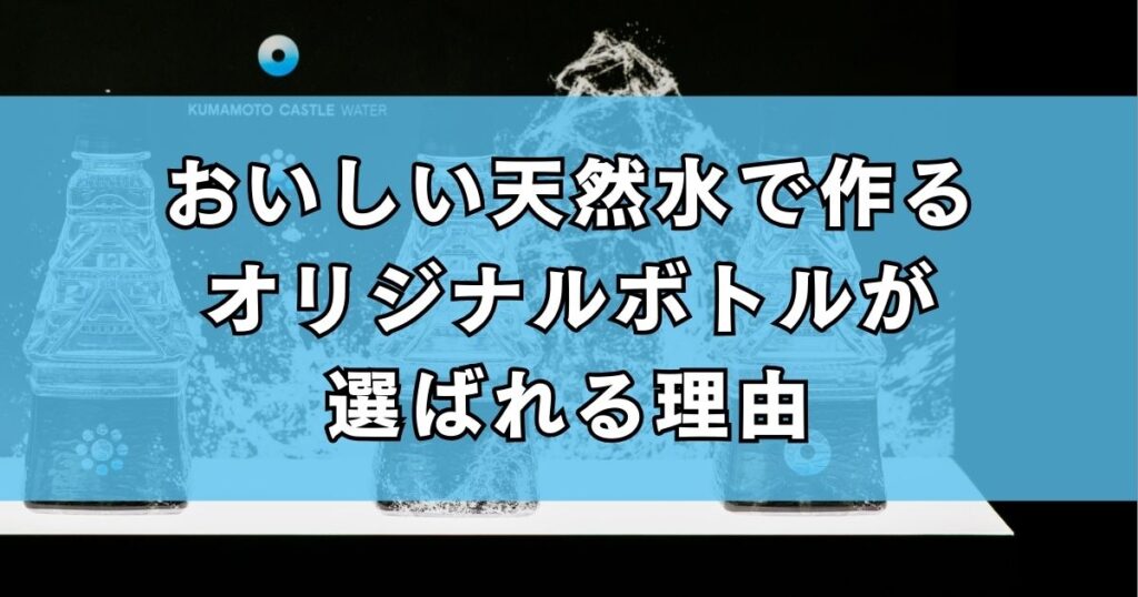 おいしい天然水で作るオリジナルボトルが選ばれる理由