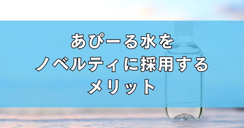 あぴーる水をノベルティに採用するメリット