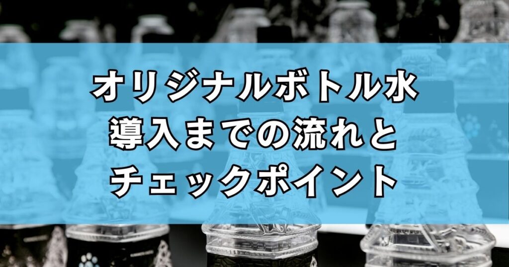 オリジナルボトル水導入までの流れとチェックポイント