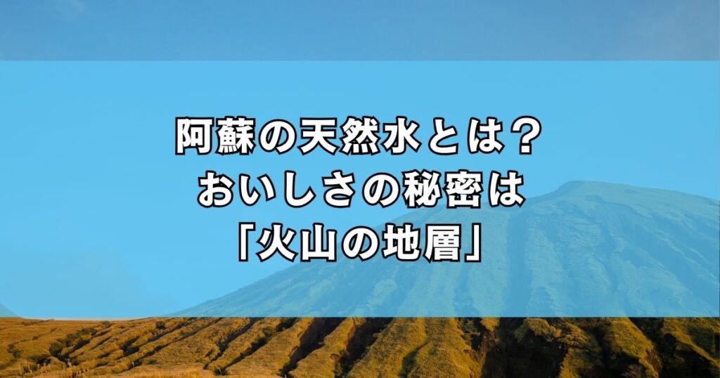 阿蘇の天然水とは？おいしさの秘密は「火山の地層」