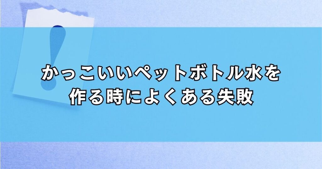 かっこいいペットボトル水を作る時によくある失敗